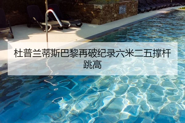 杜普兰蒂斯巴黎再破纪录六米二五撑杆跳高