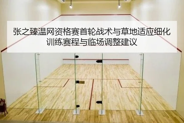 张之臻温网资格赛首轮战术与草地适应细化训练赛程与临场调整建议